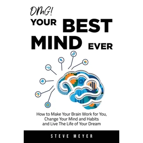 OMG! Your Best Mind Ever: How to Make Your Brain Work for You, Change Your Mind and Habits and Live The Life of Your Dream