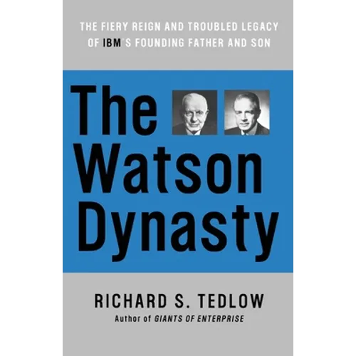 The Watson Dynasty: The Fiery Reign and Troubled Legacy of IBM's Founding Father and Son