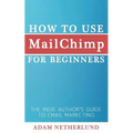 How to Use MailChimp for Beginners: The Indie Author's Guide to Email Marketing