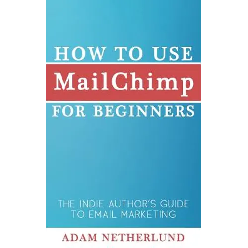 How to Use MailChimp for Beginners: The Indie Author's Guide to Email Marketing