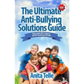 The Ultimate Anti-Bullying Solutions Guide: The Sure Fire Way To Stop Bullying Now!