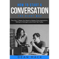 How to Start a Conversation: The Right Way - The Only 7 Steps You Need to Master First Impressions, Talking to Strangers and Small Talk Today