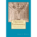 Operative Freemasonry: A Manual for Restoring Light and Vitality to the Fraternity