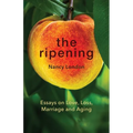 The Ripening: Essays on Love, Loss, Marriage and Aging
