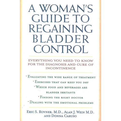 A Woman's Guide to Regaining Bladder Control: Everything You Need to Know for the Diagnosis and Cure of Incontinence - Paperback