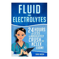 Fluid and Electrolytes: 24 Hours or Less to Absolutely Crush the NCLEX Exam!