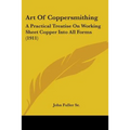 Art Of Coppersmithing: A Practical Treatise On Working Sheet Copper Into All Forms (1911)
