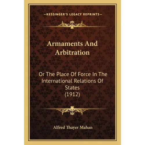 Armaments And Arbitration: Or The Place Of Force In The International Relations Of States (1912)