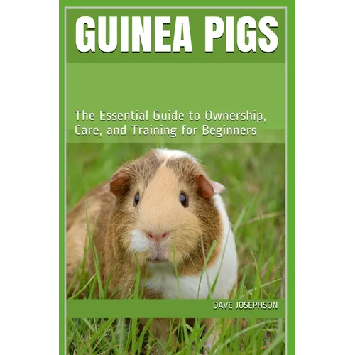 Guinea Pigs: The Essential Guide to Ownership, Care, and Training for Beginners