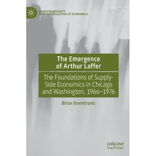 The Emergence of Arthur Laffer: The Foundations of Supply-Side Economics in Chicago and Washington, 1966-1976