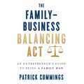 The Family-Business Balancing Act: An Entrepreneur's Guide to Being a Family Man