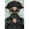 A Colonial Williamsburg Love Affair: Tales, Takes, and Tips From a Lifetime of Visits