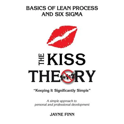 The KISS Theory: Basics of Lean Process and Six Sigma: Keep It Strategically Simple "A simple approach to personal and professional development."