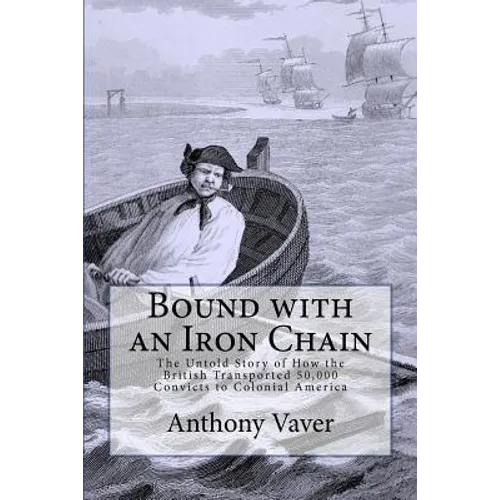 Bound with an Iron Chain: The Untold Story of How the British Transported 50,000 Convicts to Colonial America