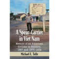 A Spear-Carrier in Viet Nam: Memoir of an American Civilian in Country, 1967 and 1970-1972