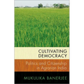 Cultivating Democracy: Politics and Citizenship in Agrarian India