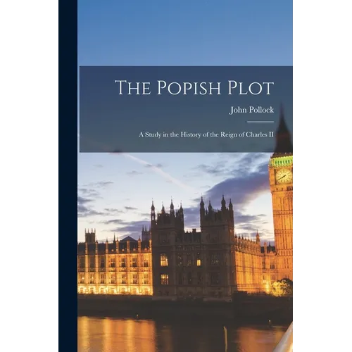 The Popish Plot: A Study in the History of the Reign of Charles II