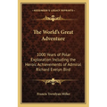 The World's Great Adventure: 1000 Years of Polar Exploration Including the Heroic Achievements of Admiral Richard Evelyn Bird