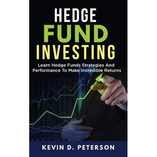 Hedge Fund Investing: Learn Hedge Funds Strategies And Performance To Make Incredible Returns