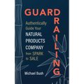 Guardrailing: Authentically Guide Your Natural Products Company from Spark to Sale