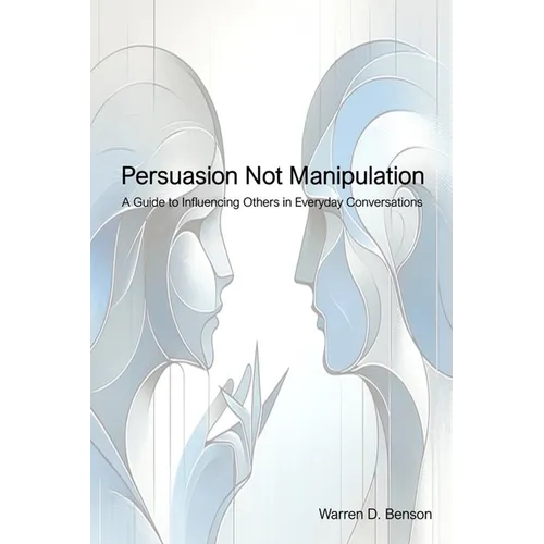 Persuasion Not Manipulation: A Guide to Influencing Others in Everyday Conversations