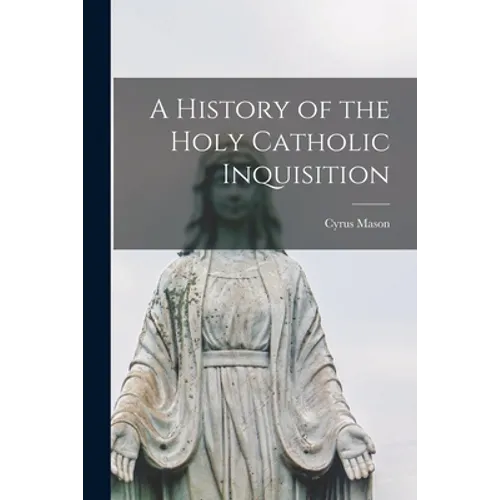 A History of the Holy Catholic Inquisition