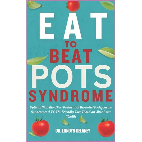 Eat to Beat Pots Syndrome: Optimal Nutrition For Postural Orthostatic Tachycardia Syndrome: A POTS-Friendly Diet That Can Alter Your Health