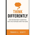 Think Differently: How Recruitment Marketing Gets You Noticed Over the Noise