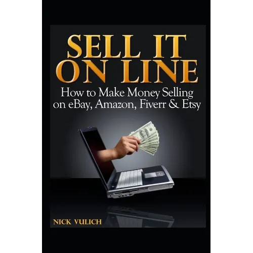 Sell It Online: How to Make Money Selling on eBay, Amazon, Fiverr & Etsy