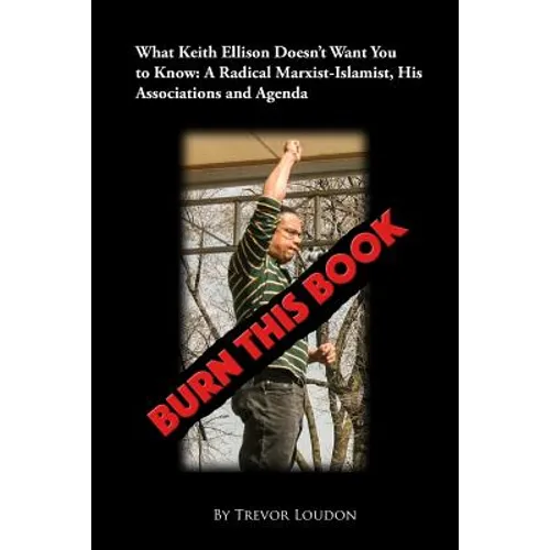 Burn This Book: What Keith Ellison Doesn't Want You to Know: A Radical Marxist-Islamist, His Associations and Agenda