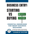 Business Entry Starting vs Buying - Essential Knowledge for Smart Business Decisions: A Practical Guide to Evaluating and Valuing Your Business Option