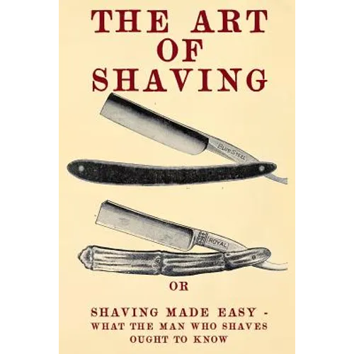 The Art of Shaving: Shaving Made Easy - What the man who shaves ought to know.