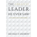 The Greatest Leader He Ever Saw: A story of character-based leadership