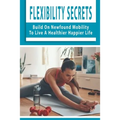 Flexibility Secrets: Build On Newfound Mobility To Live A Healthier Happier Life: Flexibility Stretching Tools