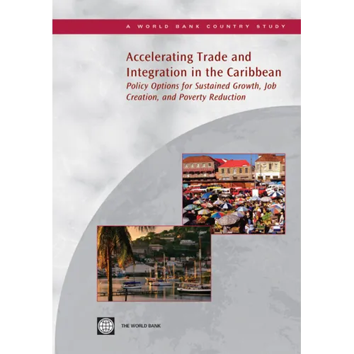 Accelerating Trade and Integration in the Caribbean: Policy Options for Sustained Growth, Job Creation, and Poverty Reduction