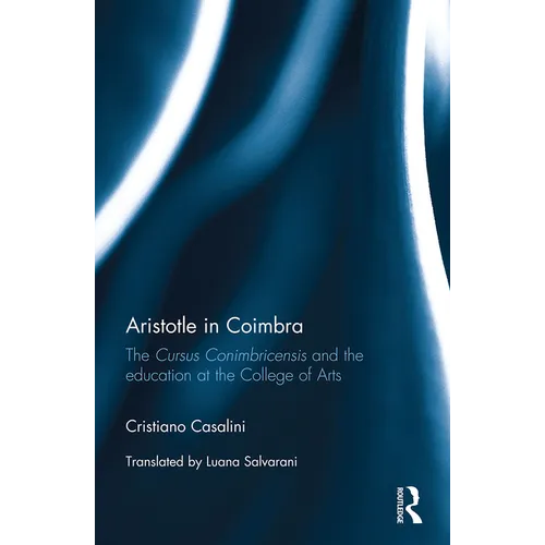 Aristotle in Coimbra: The Cursus Conimbricensis and the education at the College of Arts