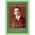 To Be Indian: The Life of Iroquois-Seneca Arthur Caswell Parker