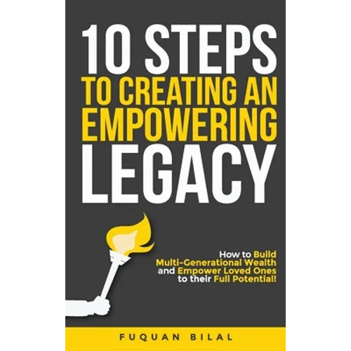 10 Steps to Creating an Empowering Legacy: How to Build Multi-Generational Wealth and Empower Loved Ones to their Full Potential!