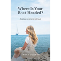 Where Is Your Boat Headed?: Igniting the entrepreneurial spark for those eager to live life on their terms
