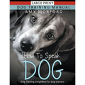 How to Speak Dog (Large Print): Dog Training Simplified For Dog Owners
