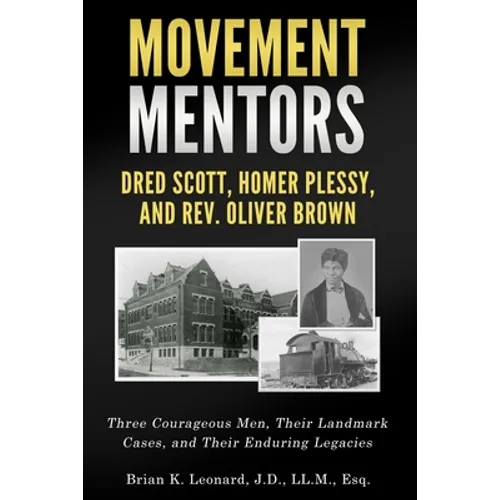 Movement Mentors, Dred Scott, Homer Plessy and Rev. Oliver Brown: Three Courageous Men, Their Landmark Cases, and Their Enduring Legacies