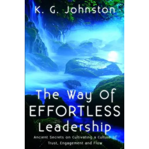 The Way of Effortless Leadership: Ancient Secrets on Cultivating a Culture of Trust, Engagement and Flow