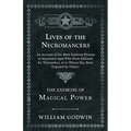 Lives of the Necromancers - An Account of the Most Eminent Persons in Successive Ages Who Have Claimed for Themselves, or to Whom Has Been Imputed by