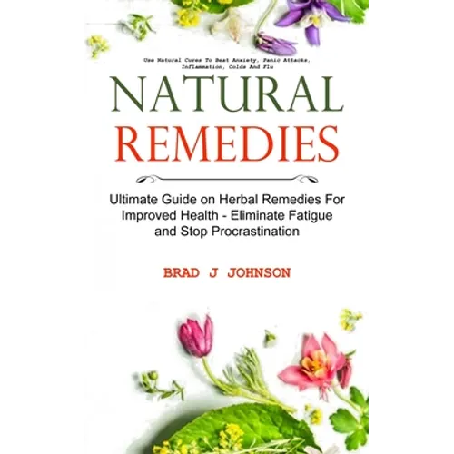 Natural Remedies: Ultimate Guide on Herbal Remedies For Improved Health - Eliminate Fatigue and Stop Procrastination (Use Natural Cures To Beat Anxiet
