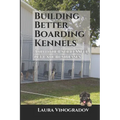 Building Better Boarding Kennels: and other successful pet care businesses