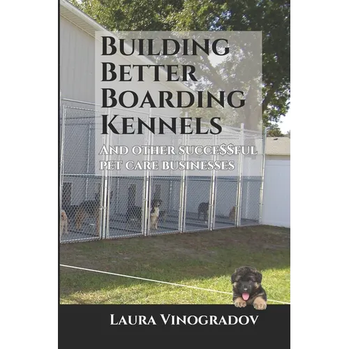 Building Better Boarding Kennels: and other successful pet care businesses