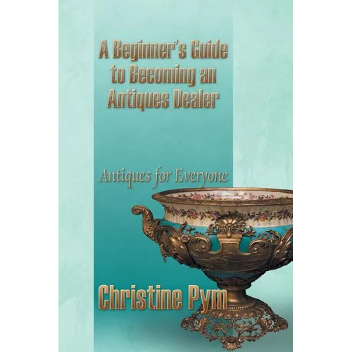 A Beginner's Guide to Becoming an Antiques Dealer: Antiques for Everyone