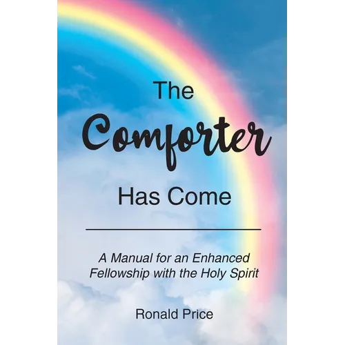 The Comforter Has Come: A Manual for an Enhanced Fellowship with the Holy Spirit