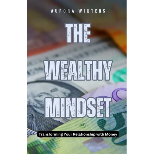 The Wealthy Mindset: Transforming Your Relationship with Money