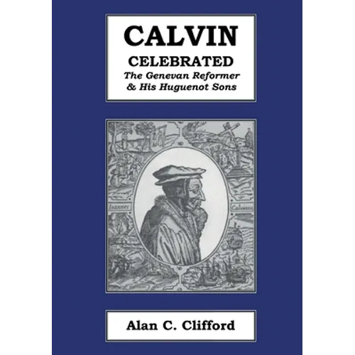 Calvin Celebrated: The Geneva Reformer & His Huguenot Sons